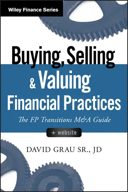 Buying, Selling, and Valuing Financial Practices, + Website: The FP Transitions M&A Guide - Hardcover