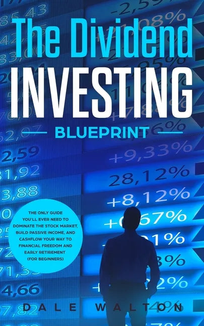The Dividend Investing Blueprint: The Only Guide You'll Ever Need to Dominate The Stock Market, Build Passive Income, and Cashflow Your Way to Financi - Paperback