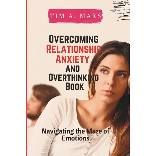 Overcoming Relationship Anxiety and Overthinking Book: Navigating the maze of Emotions - Paperback