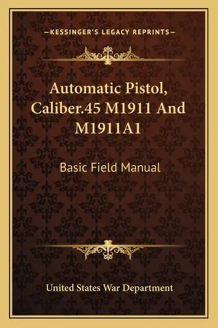 Automatic Pistol, Caliber.45 M1911 and M1911a1: Basic Field Manual - Paperback