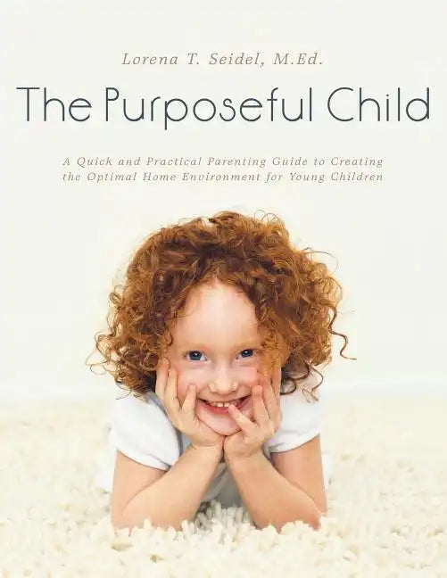 The Purposeful Child: A Quick and Practical Parenting Guide to Creating the Optimal Home Environment for Young Children - Paperback