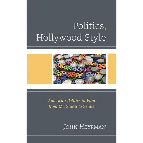 Politics, Hollywood Style: American Politics in Film from Mr. Smith to Selma - Hardcover