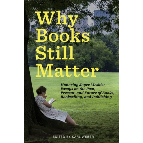 Why Books Still Matter: Honoring Joyce Meskis-Essays on the Past, Present, and Future of Books, Bookselling, and Publishing - Paperback