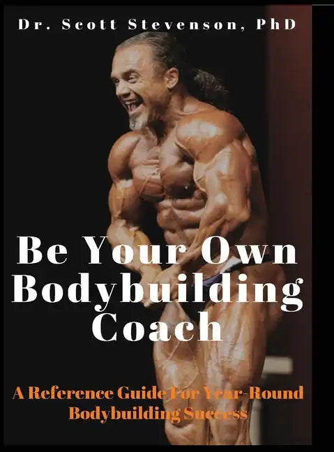 Be Your Own Bodybuilding Coach: A Reference Guide For Year-Round Bodybuilding Success - Hardcover