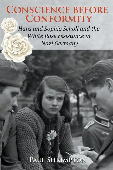 Conscience before Conformity: Hans and Sophie Scholl and the White Rose resistance in Nazi Germany - Paperback