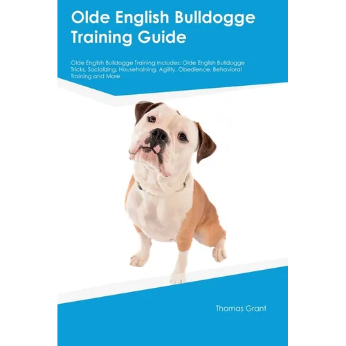 Olde English Bulldogge Training Guide Olde English Bulldogge Training Includes: Olde English Bulldogge Tricks, Socializing, Housetraining, Agility, Ob - Paperback