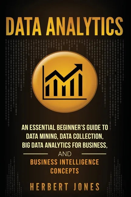 Data Analytics: An Essential Beginner's Guide To Data Mining, Data Collection, Big Data Analytics For Business, And Business Intelligence Concepts - Paperback