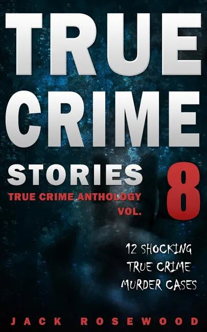 True Crime Stories Volume 8: 12 Shocking True Crime Murder Cases - Paperback
