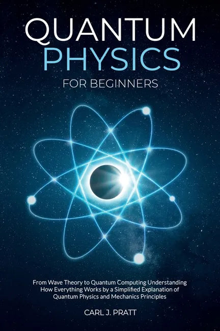 Quantum physics and mechanics for beginners: From Wave Theory to Quantum Computing. Understanding How Everything Works by a Simplified Explanation of - Paperback