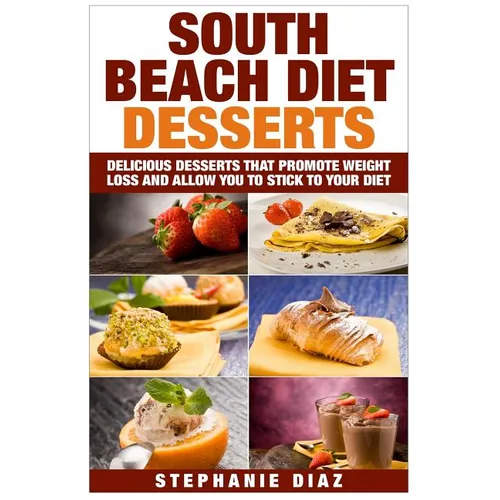 South Beach Diet Desserts: Delicious Desserts That Promote Weight Loss and Allow You To Stick To Your Diet - Paperback