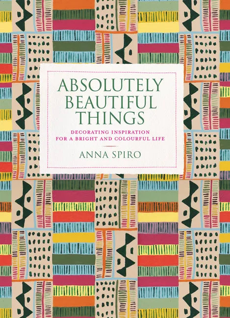 Absolutely Beautiful Things: Decorating Inspiration for a Bright and Colourful Life - Hardcover