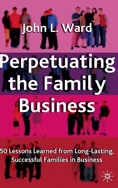 Perpetuating the Family Business: 50 Lessons Learned from Long Lasting, Successful Families in Business - Hardcover