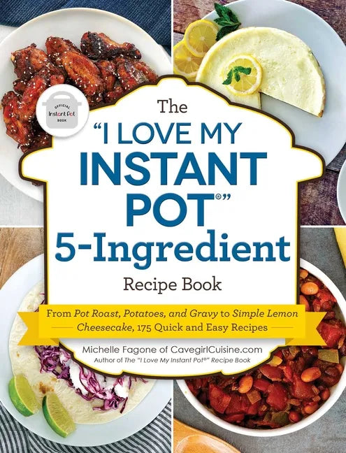 The I Love My Instant Pot(r) 5-Ingredient Recipe Book: From Pot Roast, Potatoes, and Gravy to Simple Lemon Cheesecake, 175 Quick and Easy Recipes - Paperback