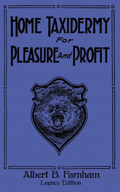 Home Taxidermy For Pleasure And Profit (Legacy Edition): A Classic Manual On Traditional Animal Stuffing and Display Techniques And Preservation Metho - Paperback