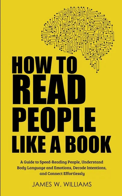 How to Read People Like a Book: A Guide to Speed-Reading People, Understand Body Language and Emotions, Decode Intentions, and Connect Effortlessly - Paperback