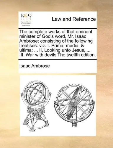 The complete works of that eminent minister of God's word, Mr. Isaac Ambrose: consisting of the following treatises: viz. I. Prima, media, & ultima; . - Paperback