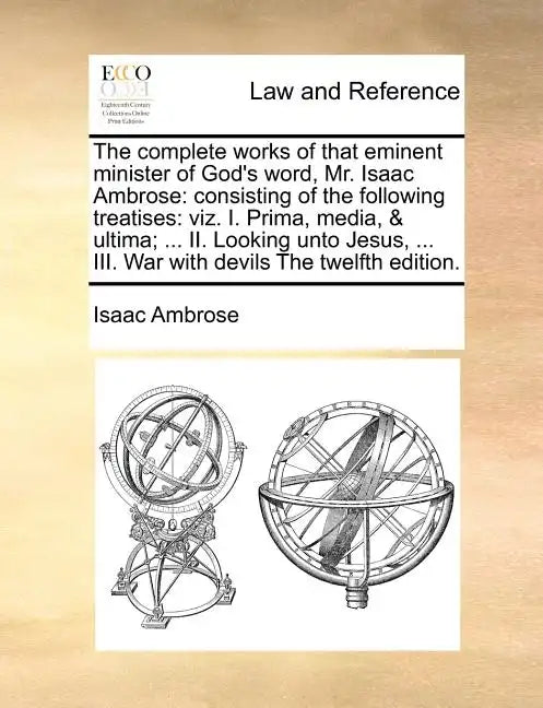 The complete works of that eminent minister of God's word, Mr. Isaac Ambrose: consisting of the following treatises: viz. I. Prima, media, & ultima; . - Paperback