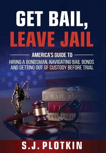 Get Bail, Leave Jail: America's Guide to Hiring a Bondsman, Navigating Bail Bonds, and Getting out of Custody before Trial - Hardcover