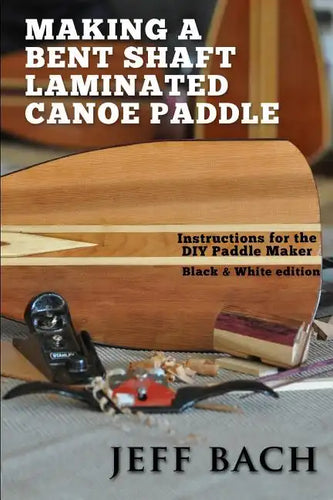 Making a Bent Shaft Laminated Canoe Paddle - Black and White version: Instructions for the DIY Paddle Maker - Paperback