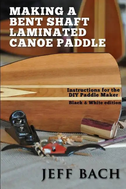 Making a Bent Shaft Laminated Canoe Paddle - Black and White version: Instructions for the DIY Paddle Maker - Paperback