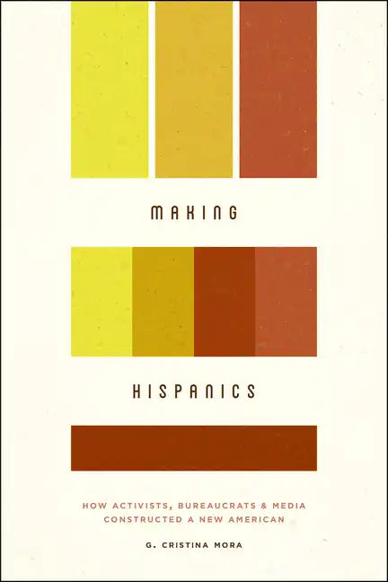 Making Hispanics: How Activists, Bureaucrats, and Media Constructed a New American - Paperback