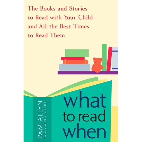 What to Read When: The Books and Stories to Read with Your Child--and All the Best Times to Read Them - Paperback