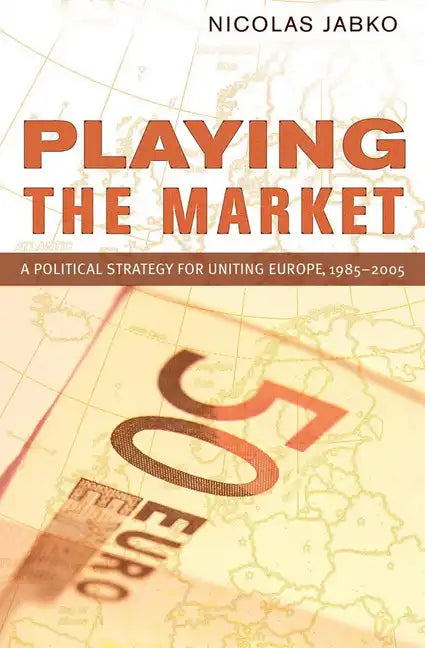 Playing the Market: A Political Strategy for Uniting Europe, 1985-2005 - Paperback