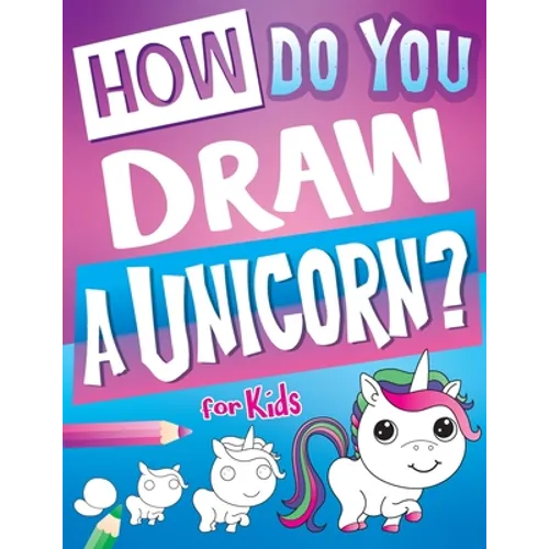 How Do You Draw A Unicorn?: Inspire Hours Of Creativity For Young Artists With This How To Draw Unicorns Book And Fun Unicorn Gifts For Girls - Paperback
