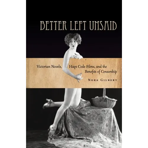 Better Left Unsaid: Victorian Novels, Hays Code Films, and the Benefits of Censorship - Paperback
