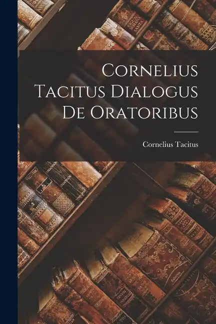 Cornelius Tacitus Dialogus de Oratoribus - Paperback