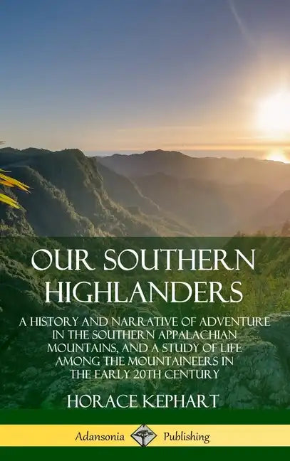 Our Southern Highlanders: A History and Narrative of Adventure in the Southern Appalachian Mountains, and a Study of Life Among the Mountaineers - Hardcover