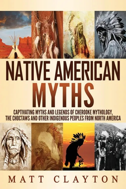 Native American Myths: Captivating Myths and Legends of Cherooke Mythology, the Choctaws and Other Indigenous Peoples from North America - Paperback