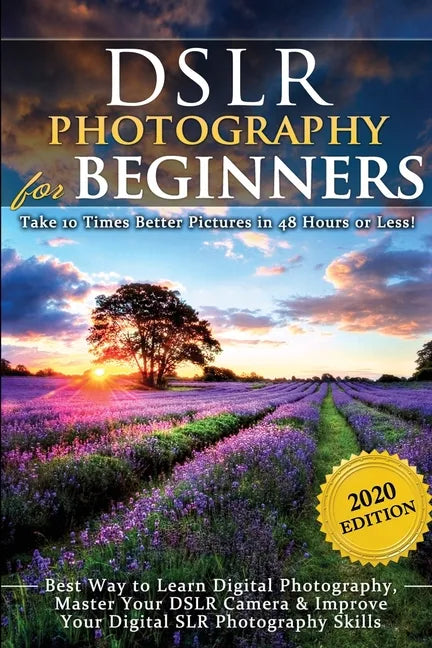 DSLR Photography for Beginners: Take 10 Times Better Pictures in 48 Hours or Less! Best Way to Learn Digital Photography, Master Your DSLR Camera & Im - Paperback