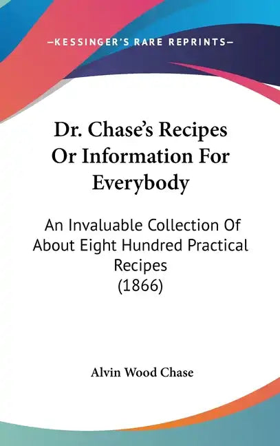 Dr. Chase's Recipes or Information for Everybody: An Invaluable Collection of about Eight Hundred Practical Recipes (1866) - Hardcover