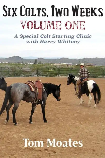 Six Colts, Two Weeks, Volume One, A Special Colt Starting Clinic with Harry Whitney - Paperback