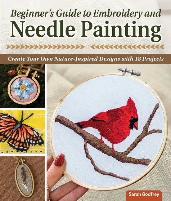 Beginner's Guide to Embroidery and Needle Painting: Create Your Own Nature-Inspired Designs with 18 Projects - Paperback