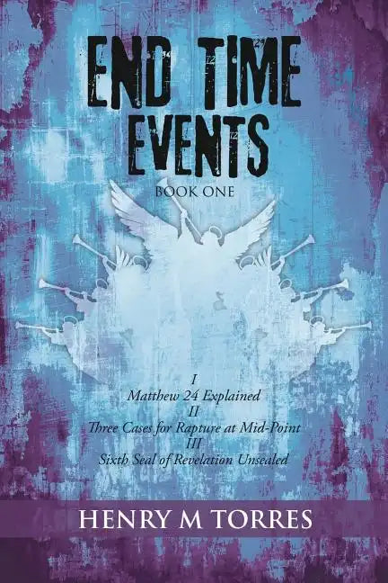 End Time Events Book One: I Matthew 24 Explained ii Three Cases for Rapture at Mid-Point III Sixth Seal of Revelation Unsealed - Paperback