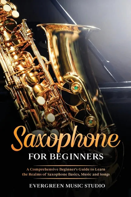 Saxophone for Beginners: A Comprehensive Beginner's Guide to Learn the Realms of Saxophone Basics, Music and Songs - Paperback