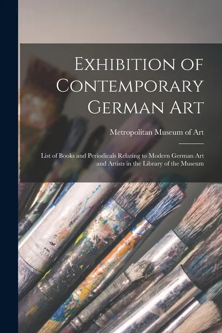 Exhibition of Contemporary German Art: List of Books and Periodicals Relating to Modern German Art and Artists in the Library of the Museum - Paperback