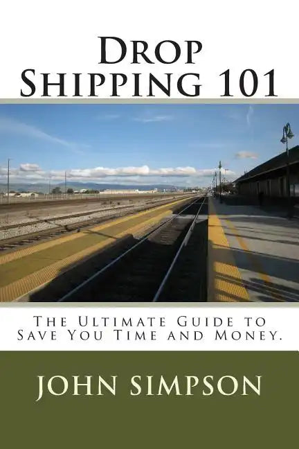 Drop Shipping 101: The Ultimate Guide to Save You Time and Money. - Paperback