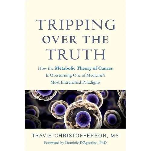 Tripping Over the Truth: How the Metabolic Theory of Cancer Is Overturning One of Medicine's Most Entrenched Paradigms - Hardcover