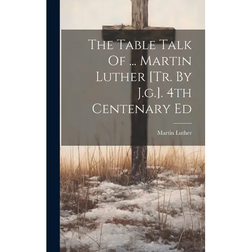 The Table Talk Of ... Martin Luther [tr. By J.g.]. 4th Centenary Ed - Hardcover