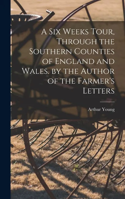 A Six Weeks Tour, Through the Southern Counties of England and Wales. by the Author of the Farmer's Letters - Hardcover