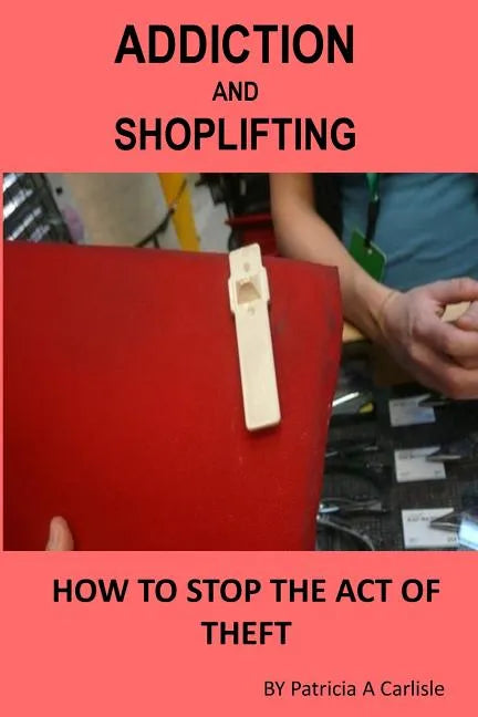 Addiction And Shoplifting: How To Stop The Act Of Theft - Paperback
