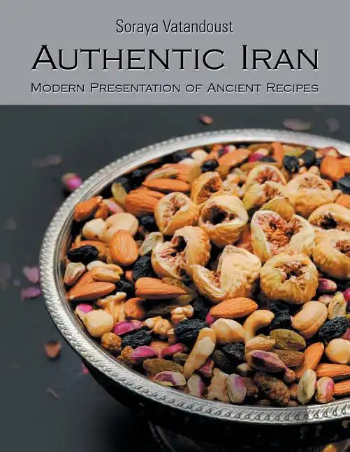 Authentic Iran: Modern Presentation of Ancient Recipes - Paperback