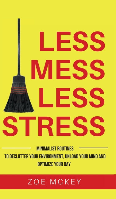 Less Mess Less Stress: Minimalist Routines To Declutter Your Environment, Unload Your Mind And Optimize Your Day - Hardcover