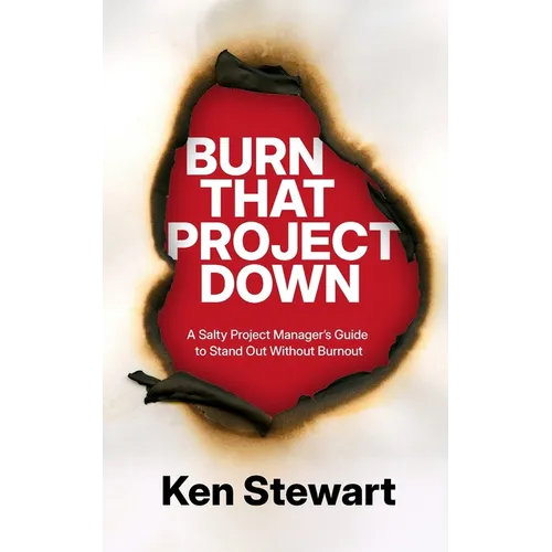Burn That Project Down: A Salty Project Manager's Guide to Stand Out Without Burnout - Paperback