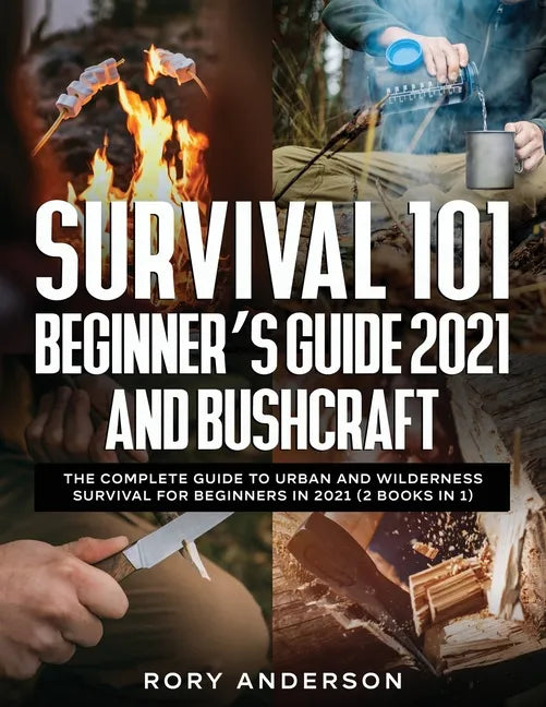 Survival 101 Beginner's Guide 2021 AND Bushcraft: The Complete Guide To Urban And Wilderness Survival For Beginners in 2021 (2 Books In 1) - Paperback
