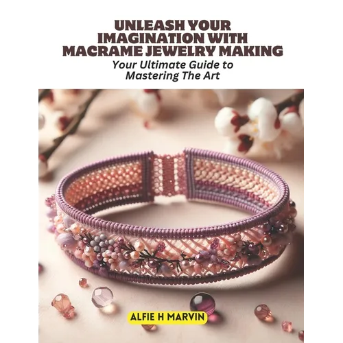 Unleash Your Imagination with Macrame Jewelry Making: Your Ultimate Guide to Mastering The Art - Paperback