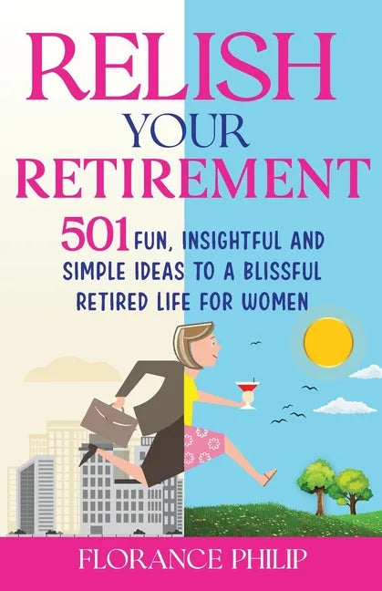 Relish Your Retirement: 501 Fun, Insightful And Simple Ideas To A Blissful Retired Life For Women - Paperback